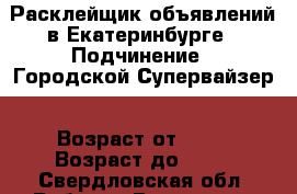 Расклейщик объявлений в Екатеринбурге › Подчинение ­ Городской Супервайзер › Возраст от ­ 14 › Возраст до ­ 80 - Свердловская обл. Работа » Вакансии   